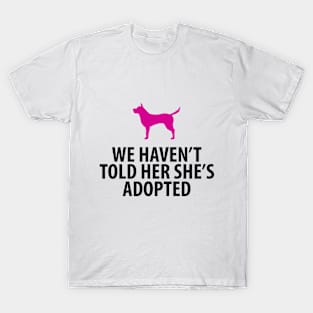 Animal Rescue - Dog - We Haven't Told Her She's Adopted T-Shirt